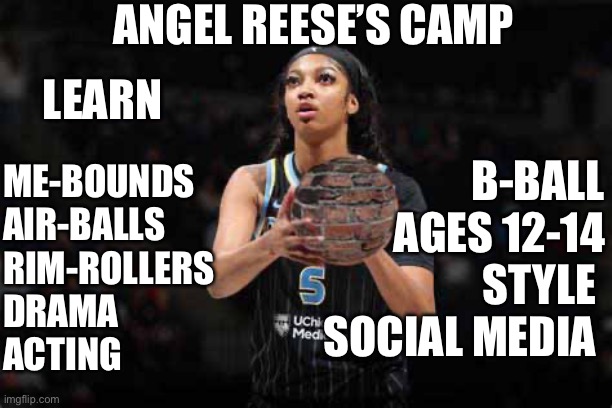 Angle Reese Training Camp | ANGEL REESE’S CAMP; LEARN; B-BALL
AGES 12-14
STYLE 
SOCIAL MEDIA; ME-BOUNDS
AIR-BALLS
RIM-ROLLERS
DRAMA
ACTING | image tagged in angel,deer,reese's,trump 2016,funny memes | made w/ Imgflip meme maker