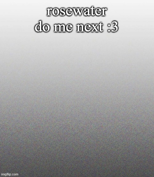 … | rosewater do me next :3 | made w/ Imgflip meme maker