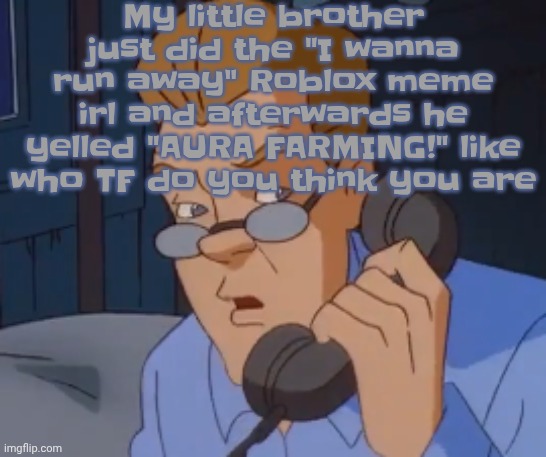when the boring ass phone call kicks in | My little brother just did the "I wanna run away" Roblox meme irl and afterwards he yelled "AURA FARMING!" like who TF do you think you are | image tagged in when the boring ass phone call kicks in | made w/ Imgflip meme maker