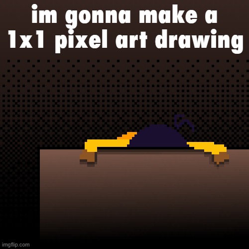 life. | im gonna make a 1x1 pixel art drawing | image tagged in life | made w/ Imgflip meme maker