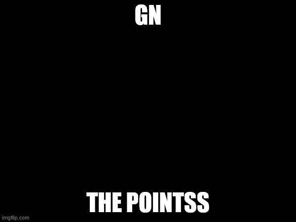 GN; THE POINTSS | made w/ Imgflip meme maker