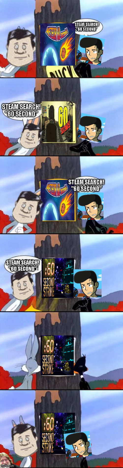 60 Seconds! | STEAM SEARCH!
"60 SECOND"; STEAM SEARCH!
"60 SECOND"; STEAM SEARCH!
"60 SECOND"; STEAM SEARCH!
"60 SECOND" | image tagged in wabbit season duck season elmer season,steam,60 seconds,meteor 60 seconds,60 second strike | made w/ Imgflip meme maker