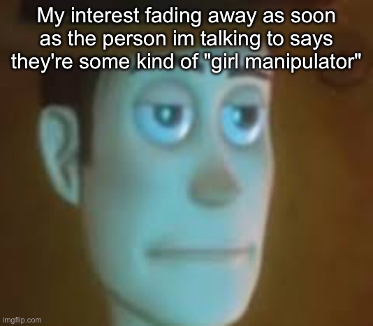 Mb | My interest fading away as soon as the person im talking to says they're some kind of "girl manipulator" | image tagged in disappointed woody | made w/ Imgflip meme maker