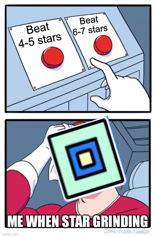Image title | Beat 6-7 stars; Beat 4-5 stars; ME WHEN STAR GRINDING | image tagged in memes,geometry dash | made w/ Imgflip meme maker
