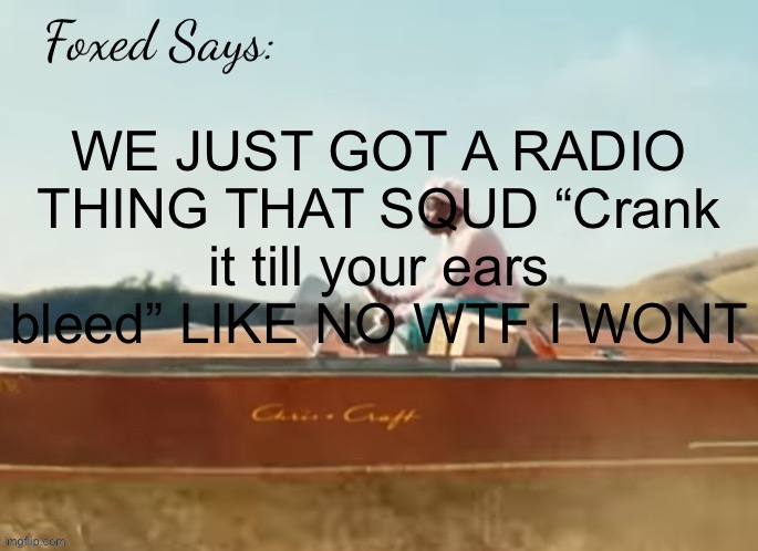 they really got the whole team shootin reds | WE JUST GOT A RADIO THING THAT SQUD “Crank it till your ears bleed” LIKE NO WTF I WONT | image tagged in foxed cmiygl temp | made w/ Imgflip meme maker