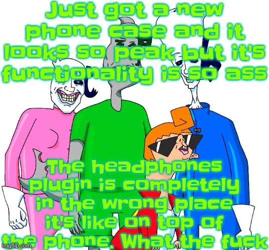 Galacting my groove rn | Just got a new phone case and it looks so peak but it's functionality is so ass; The headphones plugin is completely in the wrong place it's like on top of the phone. What the fu‍ck | image tagged in galacting my groove rn | made w/ Imgflip meme maker