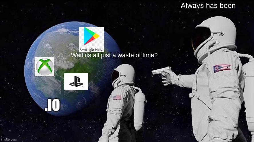 Always Has Been | Always has been; Wait its all just a waste of time? .IO | image tagged in memes,always has been,gaming | made w/ Imgflip meme maker