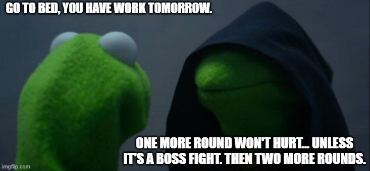 Gaming be like | GO TO BED, YOU HAVE WORK TOMORROW. ONE MORE ROUND WON'T HURT... UNLESS IT'S A BOSS FIGHT. THEN TWO MORE ROUNDS. | image tagged in memes,evil kermit | made w/ Imgflip meme maker