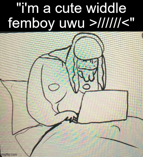 "i'm a cute widdle femboy uwu >//////<" | made w/ Imgflip meme maker
