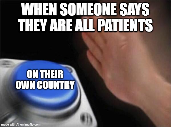 I said they're an international patient | WHEN SOMEONE SAYS THEY ARE ALL PATIENTS; ON THEIR OWN COUNTRY | image tagged in memes,blank nut button,funny | made w/ Imgflip meme maker