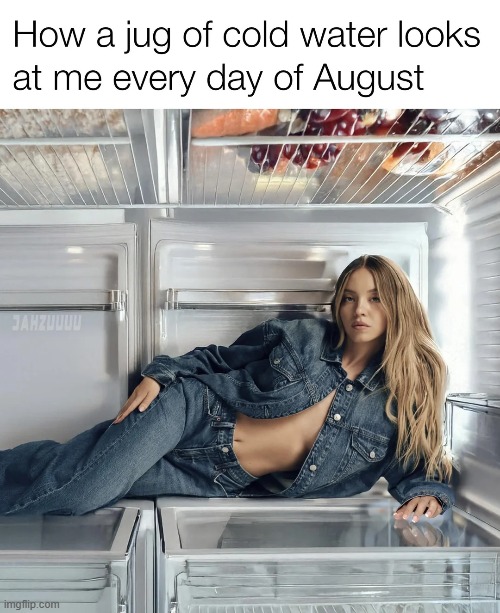 Im thirsty | image tagged in memes,funny,sydney,jeans,politics,political meme | made w/ Imgflip meme maker