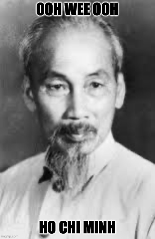 Oh Wee Oh | OOH WEE OOH; HO CHI MINH | image tagged in vietnam war | made w/ Imgflip meme maker
