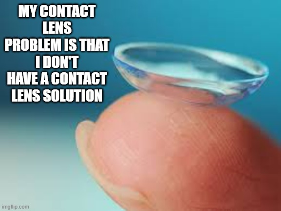 The solution to my contact lens problem is I don't have any contact lens solution | MY CONTACT LENS PROBLEM IS THAT I DON'T HAVE A CONTACT LENS SOLUTION | image tagged in funny,eyes,humor,play on words,glasses | made w/ Imgflip meme maker