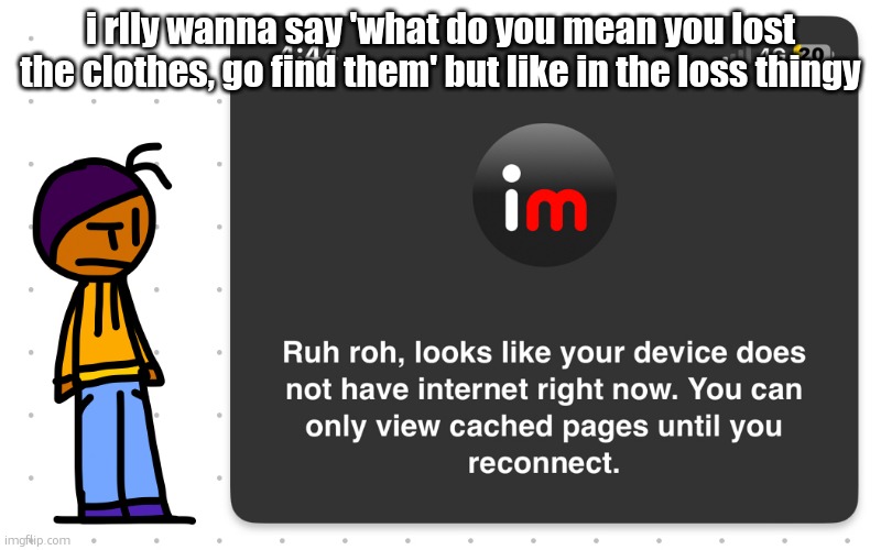Guh?? | i rlly wanna say 'what do you mean you lost the clothes, go find them' but like in the loss thingy | image tagged in guh | made w/ Imgflip meme maker