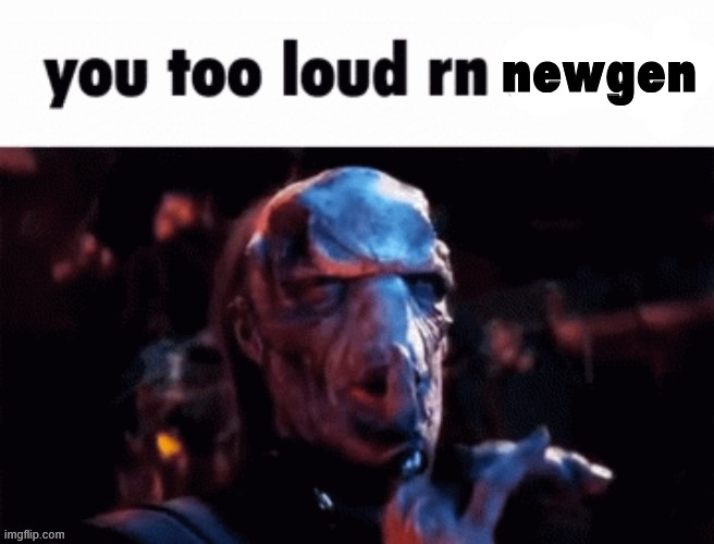 You too loud rn | newgen | image tagged in you too loud rn | made w/ Imgflip meme maker