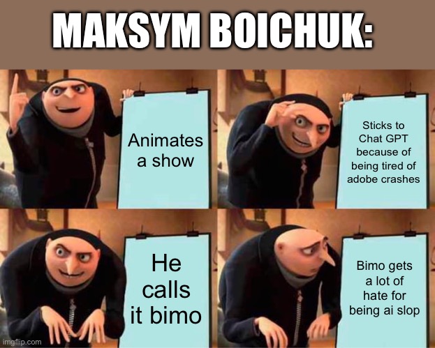 Bimo is ai slop | MAKSYM BOICHUK:; Animates a show; Sticks to Chat GPT because of being tired of adobe crashes; He calls it bimo; Bimo gets a lot of hate for being ai slop | image tagged in memes | made w/ Imgflip meme maker