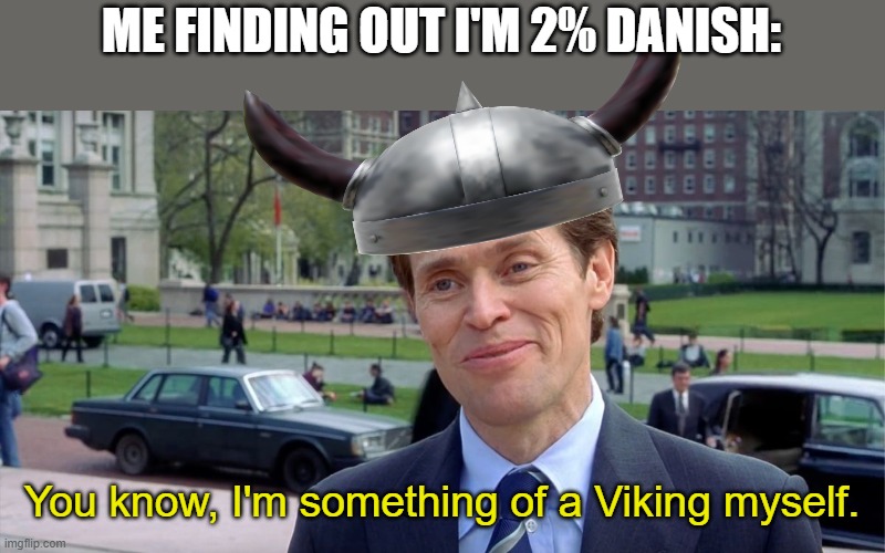 I'm more Scottish then Danish. | ME FINDING OUT I'M 2% DANISH:; You know, I'm something of a Viking myself. | image tagged in you know i'm something of a scientist myself | made w/ Imgflip meme maker