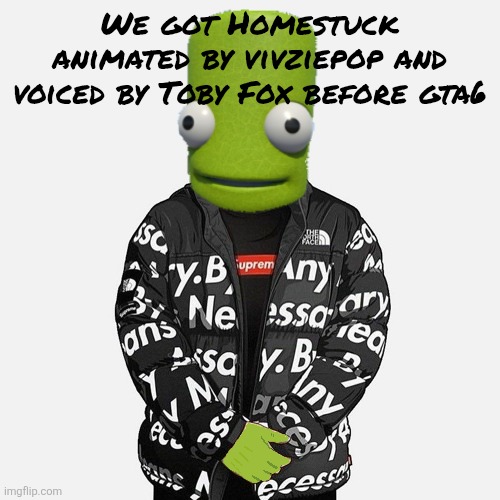 epilektoi drip | We got Homestuck animated by vivziepop and voiced by Toby Fox before gta6 | image tagged in epilektoi drip | made w/ Imgflip meme maker