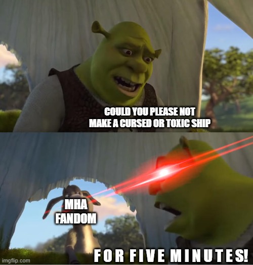 S T O P | COULD YOU PLEASE NOT MAKE A CURSED OR TOXIC SHIP; MHA FANDOM; F O R  F I V E  M I N U T E S! | image tagged in shrek for five minutes,mha,stop | made w/ Imgflip meme maker