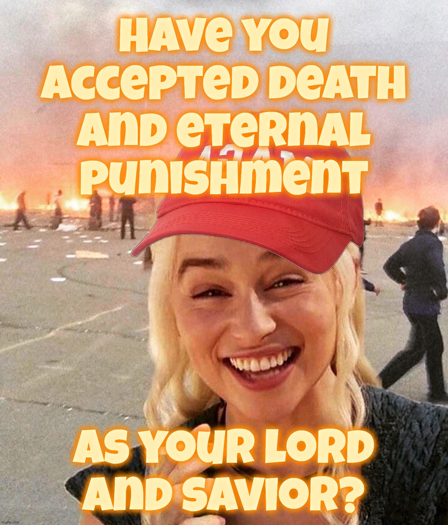 Disaster smoker girl MAGA edition | Have you accepted death
and eternal
punishment as your lord and savior? | image tagged in disaster smoker girl maga edition | made w/ Imgflip meme maker