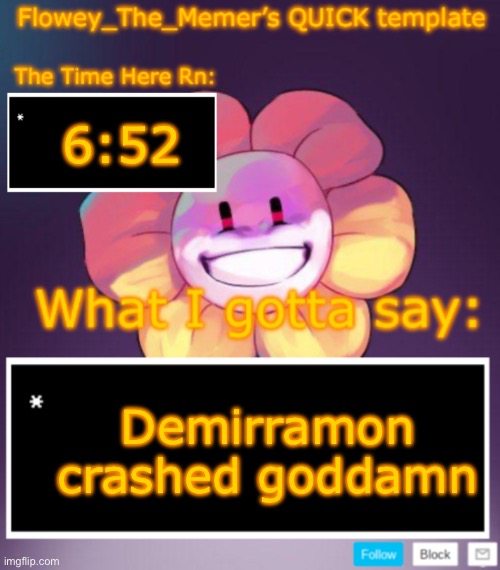Flowey_The_Memer’s QUICK announcement template | 6:52; Demirramon crashed goddamn | image tagged in flowey_the_memer s quick announcement template | made w/ Imgflip meme maker