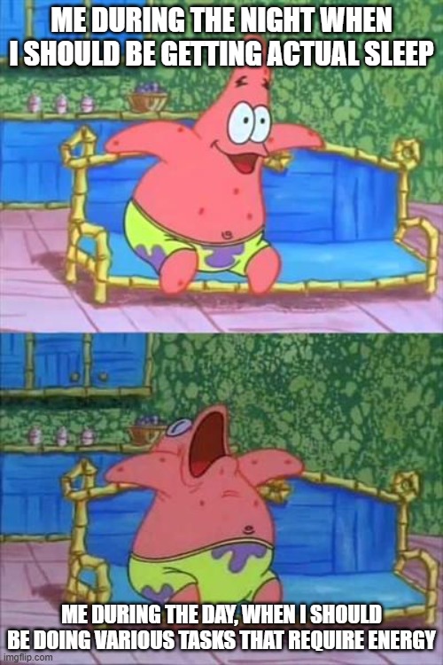 Patrick Star couch sleeping | ME DURING THE NIGHT WHEN I SHOULD BE GETTING ACTUAL SLEEP; ME DURING THE DAY, WHEN I SHOULD BE DOING VARIOUS TASKS THAT REQUIRE ENERGY | image tagged in patrick star couch sleeping,insomnia | made w/ Imgflip meme maker