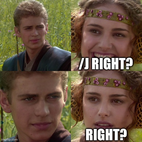 Anakin Padme 4 Panel | /J RIGHT? RIGHT? | image tagged in anakin padme 4 panel | made w/ Imgflip meme maker