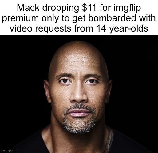 The rock stare | Mack dropping $11 for imgflip premium only to get bombarded with
video requests from 14 year-olds | image tagged in the rock stare | made w/ Imgflip meme maker