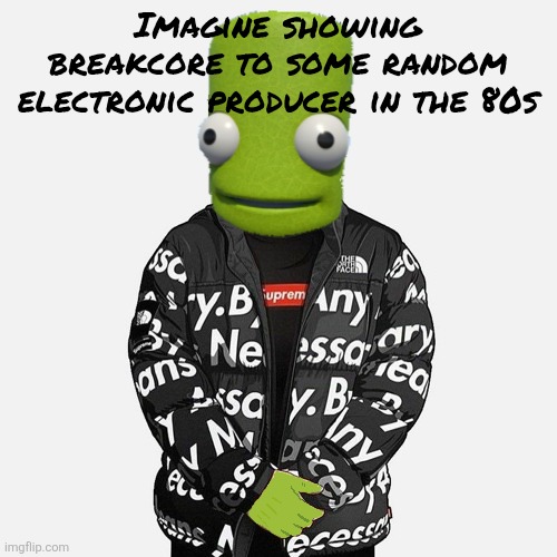 epilektoi drip | Imagine showing breakcore to some random electronic producer in the 80s | image tagged in epilektoi drip | made w/ Imgflip meme maker