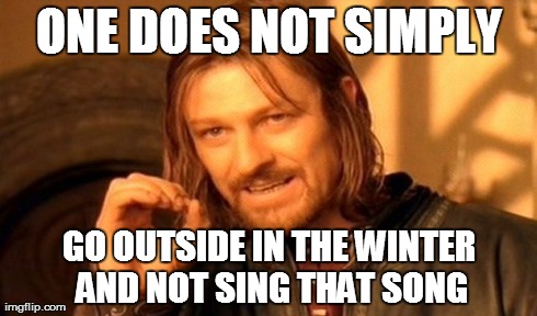 One Does Not Simply Meme | ONE DOES NOT SIMPLY GO OUTSIDE IN THE WINTER AND NOT SING THAT SONG | image tagged in memes,one does not simply | made w/ Imgflip meme maker