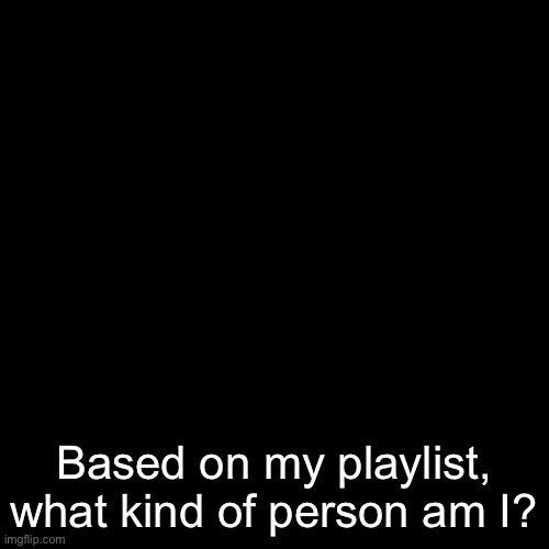 The WiFi here’s shitty, I’ll get the link rn | Based on my playlist, what kind of person am I? | image tagged in gayass noob temp | made w/ Imgflip meme maker