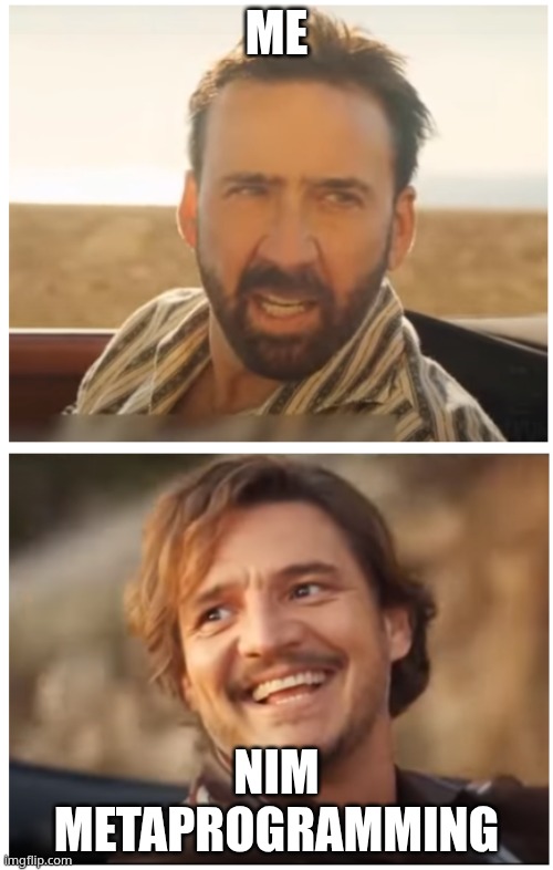 Nicolas Cage Pedro Pascal | ME; NIM METAPROGRAMMING | image tagged in nicolas cage pedro pascal | made w/ Imgflip meme maker