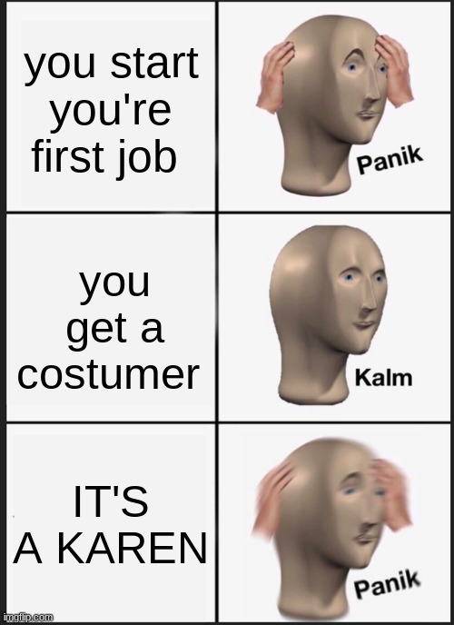 Panik Kalm Panik Meme | you start you're first job; you get a costumer; IT'S A KAREN | image tagged in memes,panik kalm panik | made w/ Imgflip meme maker
