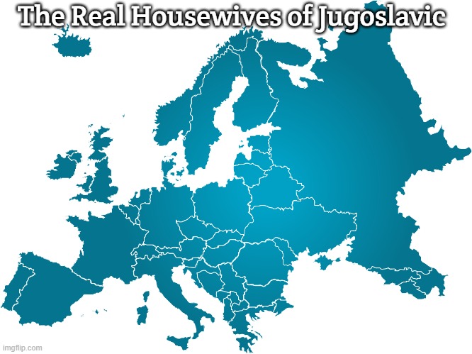 Slavic Evropa | The Real Housewives of Jugoslavic | image tagged in slavic evropa,jugoslavic,slavic lives matter | made w/ Imgflip meme maker