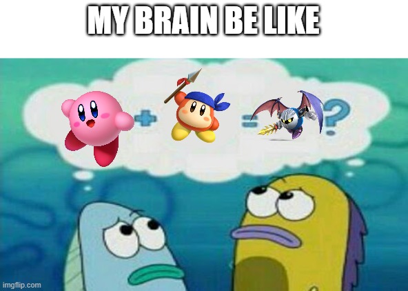 Is meta knight kirby's  son | MY BRAIN BE LIKE | image tagged in spongebob 2 fish thinking,kirby | made w/ Imgflip meme maker