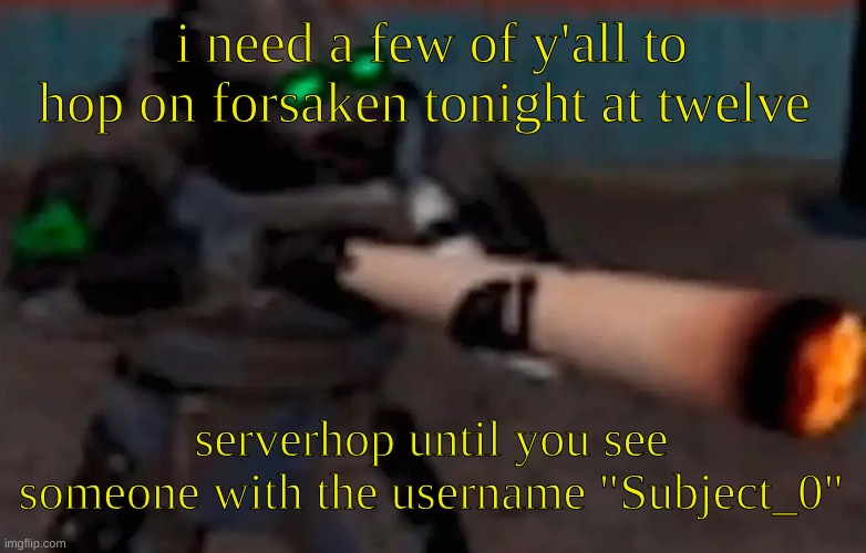 i just want a little help getting john doe to milestone 3 and four, along with a few jason milestones | i need a few of y'all to hop on forsaken tonight at twelve; serverhop until you see someone with the username "Subject_0" | image tagged in weed combine | made w/ Imgflip meme maker