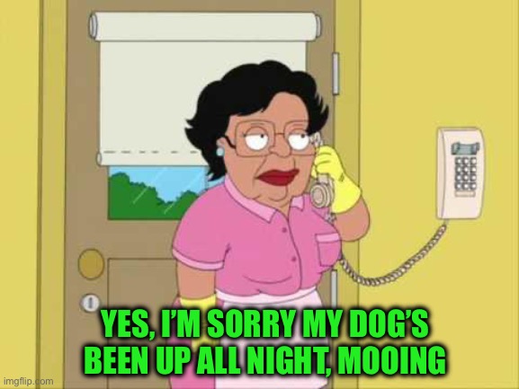 Consuela Meme | YES, I’M SORRY MY DOG’S BEEN UP ALL NIGHT, MOOING | image tagged in memes,consuela | made w/ Imgflip meme maker
