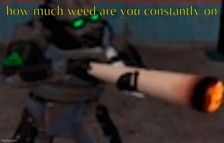 weed combine | how much weed are you constantly on | image tagged in weed combine | made w/ Imgflip meme maker