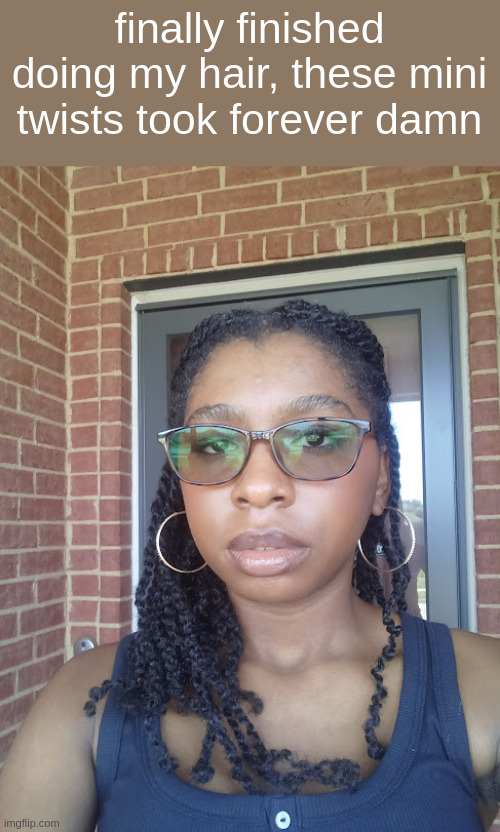 finally finished doing my hair, these mini twists took forever damn | made w/ Imgflip meme maker