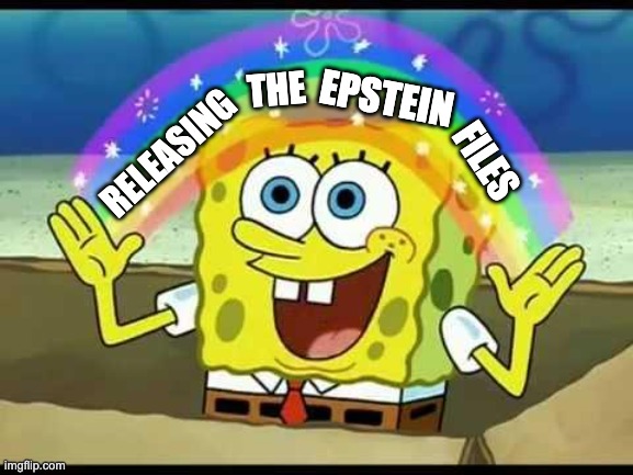Not a chance with Trump in Charge | THE; EPSTEIN; RELEASING; FILES | image tagged in spongebob imagination | made w/ Imgflip meme maker