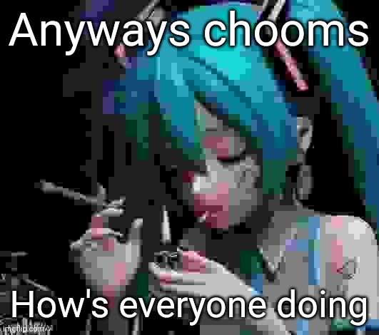 Pro expires in 2 hours i think | Anyways chooms; How's everyone doing | image tagged in miku smoking low quality | made w/ Imgflip meme maker