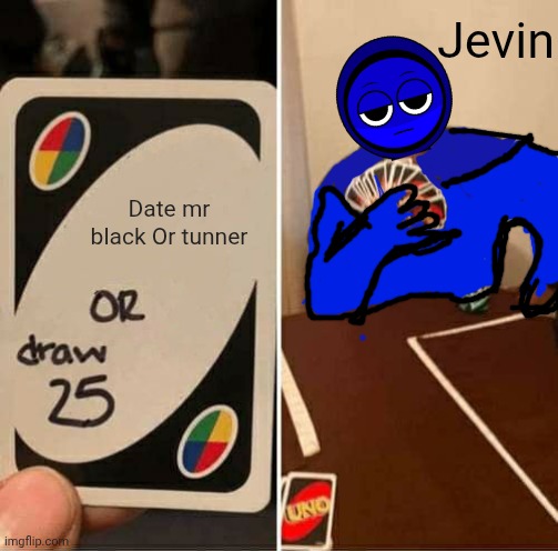 UNO Draw 25 Cards | Jevin; Date mr black Or tunner | image tagged in memes,uno draw 25 cards | made w/ Imgflip meme maker