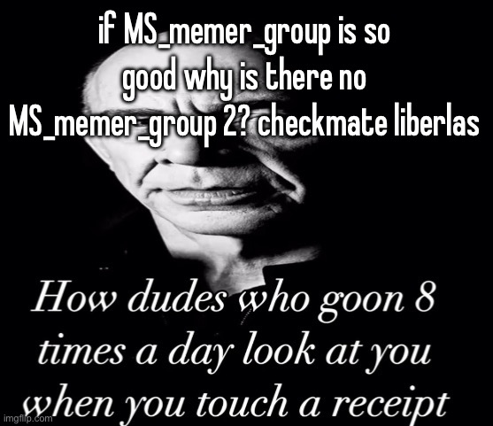 reaction image | if MS_memer_group is so good why is there no MS_memer_group 2? checkmate liberlas | image tagged in reaction image | made w/ Imgflip meme maker