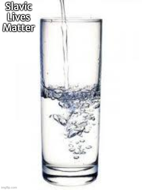 water | Slavic Lives Matter | image tagged in water,slavic lives matter | made w/ Imgflip meme maker