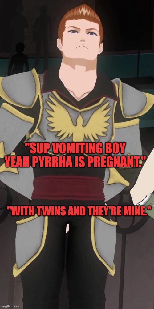 Cardin Winchester RWBY | "SUP VOMITING BOY YEAH PYRRHA IS PREGNANT."; "WITH TWINS AND THEY'RE MINE." | image tagged in cardin winchester rwby | made w/ Imgflip meme maker