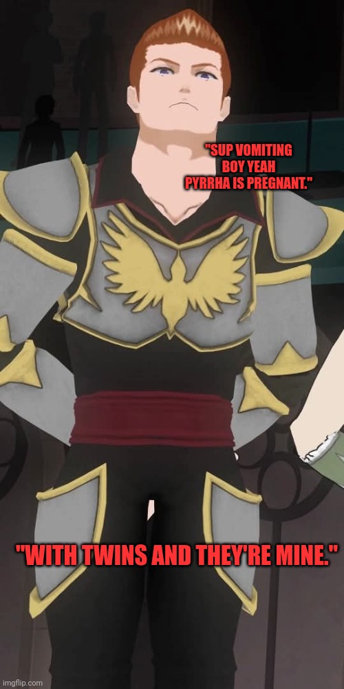 Cardin Winchester RWBY | "SUP VOMITING BOY YEAH PYRRHA IS PREGNANT."; "WITH TWINS AND THEY'RE MINE." | image tagged in cardin winchester rwby | made w/ Imgflip meme maker