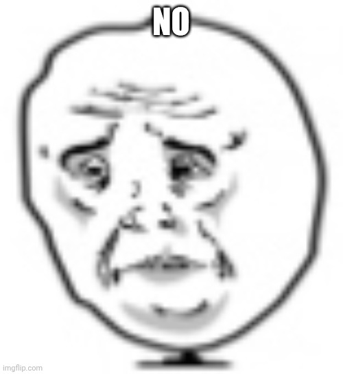 Sad troll | NO | image tagged in sad troll | made w/ Imgflip meme maker