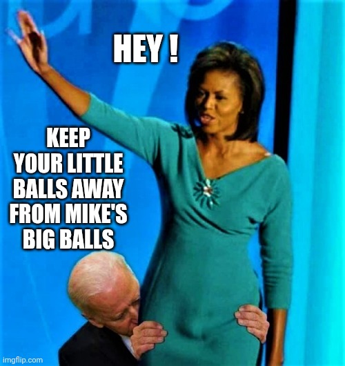 Biden sniffs Michelle Obama | HEY ! KEEP YOUR LITTLE BALLS AWAY FROM MIKE'S BIG BALLS | image tagged in biden sniffs michelle obama | made w/ Imgflip meme maker