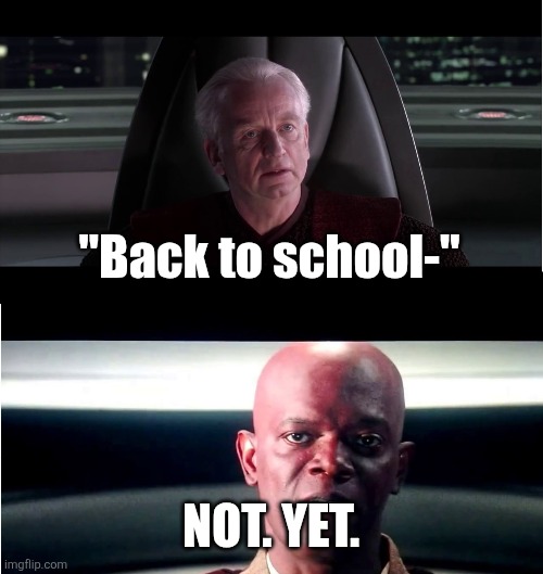 Bro I still got a MONTH | "Back to school-"; NOT. YET. | image tagged in i am the senate - not yet | made w/ Imgflip meme maker