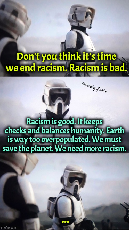Kanye West is a genius. #NHH | Don't you think it's time we end racism. Racism is bad. @darking2jarlie; Racism is good. It keeps checks and balances humanity. Earth is way too overpopulated. We must save the planet. We need more racism. ... | image tagged in storm trooper conversation,racism,humans,climate change,environment,dark humor | made w/ Imgflip meme maker
